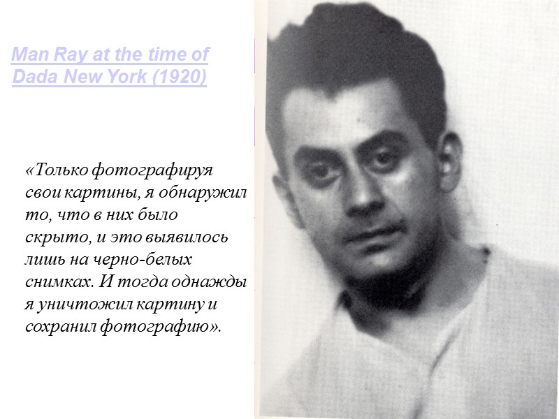 Man Ray at the time of Dada New York (1920)  «Только фотографируя свои